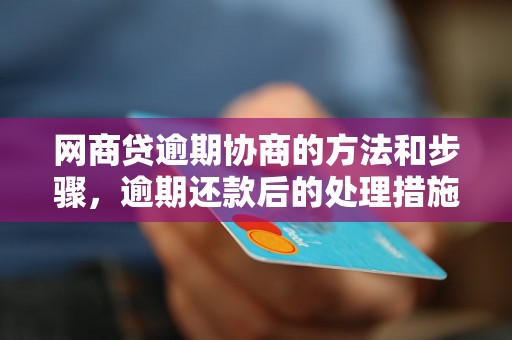 网商贷逾期协商的方法和步骤，逾期还款后的处理措施