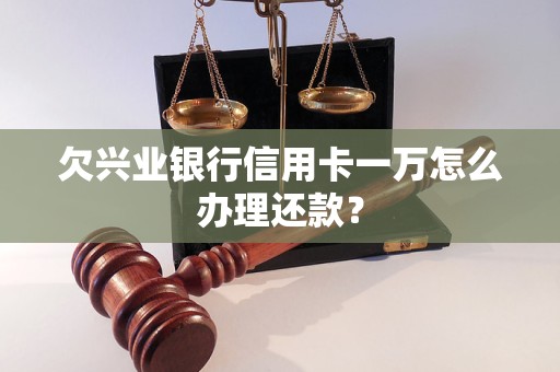 欠兴业银行信用卡一万怎么办理还款？