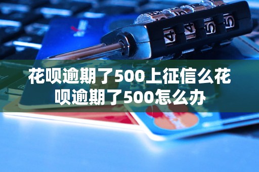 花呗逾期了500上征信么花呗逾期了500怎么办