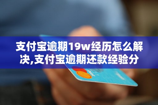 支付宝逾期19w经历怎么解决,支付宝逾期还款经验分享