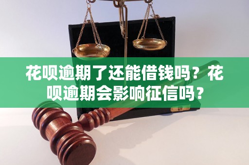 花呗逾期了还能借钱吗？花呗逾期会影响征信吗？