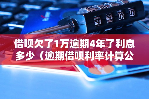 借呗欠了1万逾期4年了利息多少（逾期借呗利率计算公式）