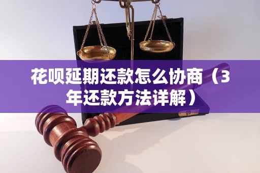 花呗延期还款怎么协商（3年还款方法详解）