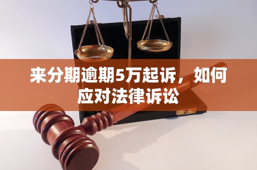 来分期逾期5万起诉，如何应对法律诉讼