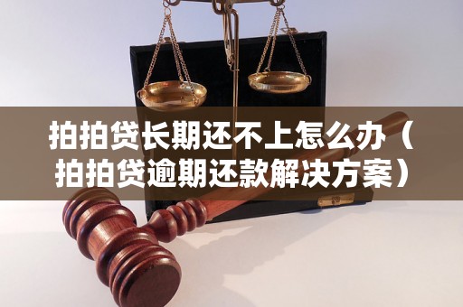 拍拍贷长期还不上怎么办（拍拍贷逾期还款解决方案）