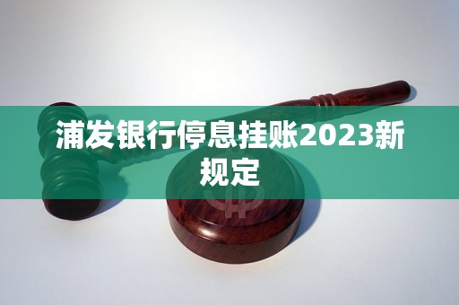 浦发银行停息挂账2023新规定