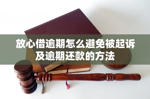 放心借逾期怎么避免被起诉及逾期还款的方法