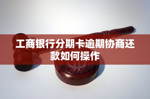 工商银行分期卡逾期协商还款如何操作