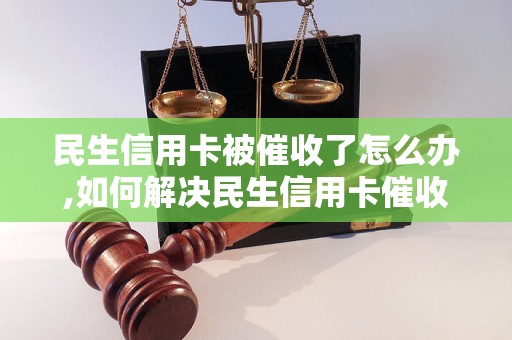 民生信用卡被催收了怎么办,如何解决民生信用卡催收问题