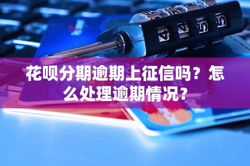 花呗分期逾期上征信吗？怎么处理逾期情况？