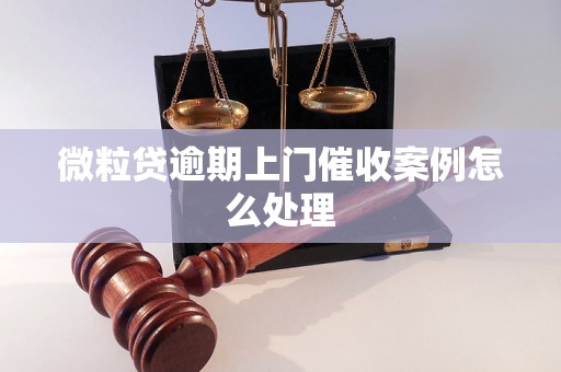 微粒贷逾期上门催收案例怎么处理