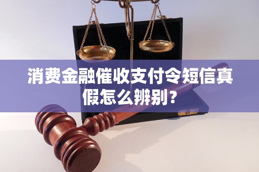 消费金融催收支付令短信真假怎么辨别？