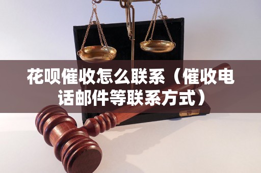 花呗催收怎么联系（催收电话邮件等联系方式）