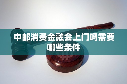 中邮消费金融会上门吗需要哪些条件