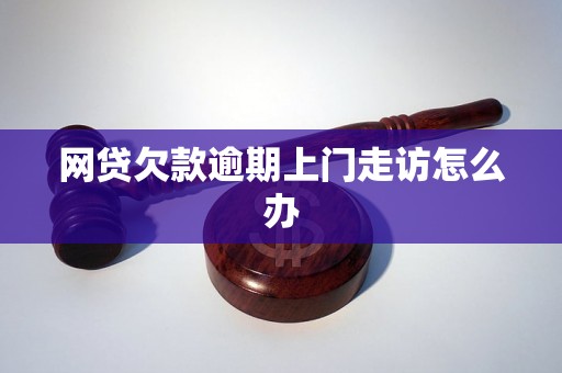 网贷欠款逾期上门走访怎么办