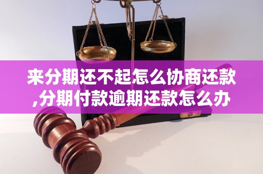 来分期还不起怎么协商还款,分期付款逾期还款怎么办