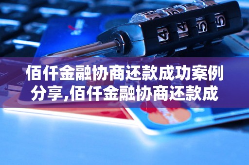 佰仟金融协商还款成功案例分享,佰仟金融协商还款成功的经验总结