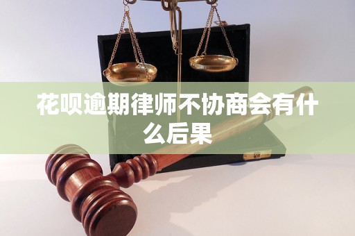 花呗逾期律师不协商会有什么后果