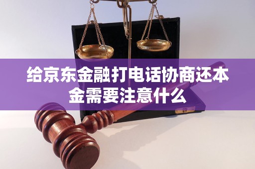 给京东金融打电话协商还本金需要注意什么