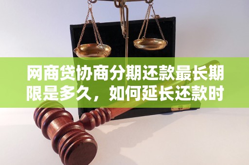 网商贷协商分期还款最长期限是多久，如何延长还款时间