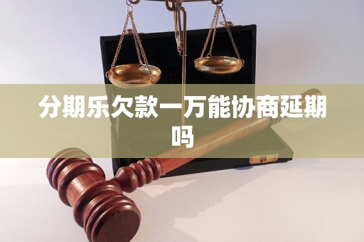 分期乐欠款一万能协商延期吗