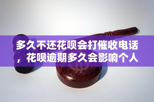 多久不还花呗会打催收电话，花呗逾期多久会影响个人信用记录