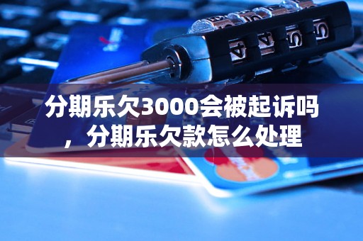 分期乐欠3000会被起诉吗，分期乐欠款怎么处理