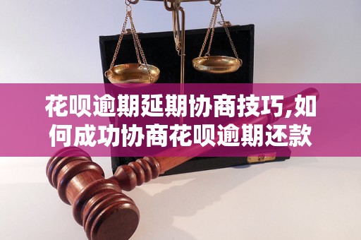 花呗逾期延期协商技巧,如何成功协商花呗逾期还款