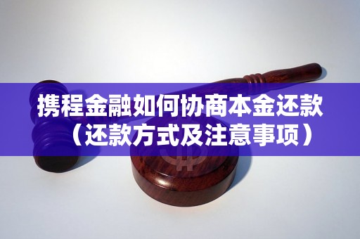 携程金融如何协商本金还款（还款方式及注意事项）