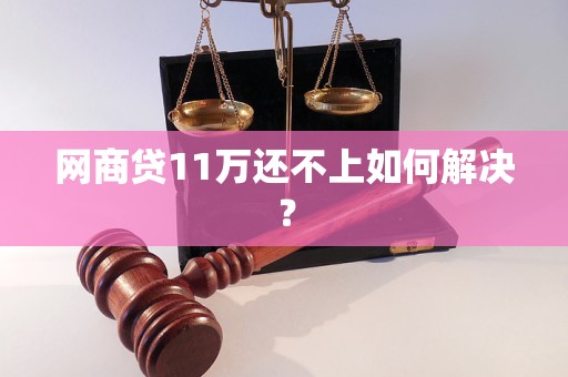 网商贷11万还不上如何解决？