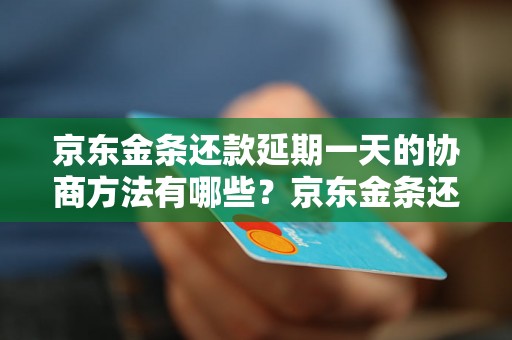 京东金条还款延期一天的协商方法有哪些？京东金条还款延期一天的注意事项