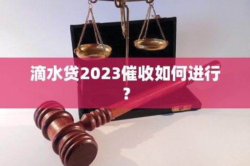 滴水贷2023催收如何进行？