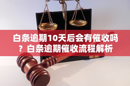 白条逾期10天后会有催收吗？白条逾期催收流程解析