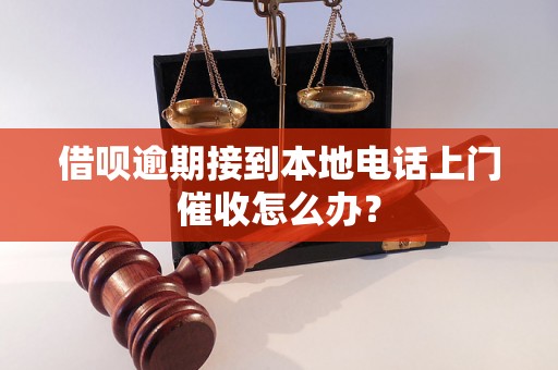 借呗逾期接到本地电话上门催收怎么办？