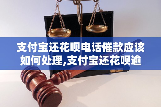 支付宝还花呗电话催款应该如何处理,支付宝还花呗逾期催收电话怎么办