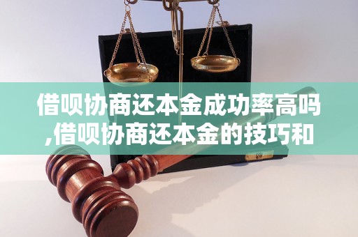 借呗协商还本金成功率高吗,借呗协商还本金的技巧和要点