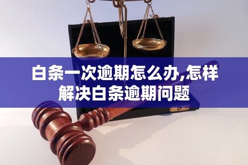 白条一次逾期怎么办,怎样解决白条逾期问题