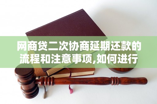 网商贷二次协商延期还款的流程和注意事项,如何进行网商贷二次协商延期还款