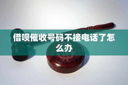 借呗催收号码不接电话了怎么办