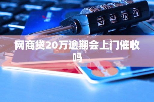 网商贷20万逾期会上门催收吗