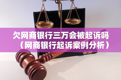 欠网商银行三万会被起诉吗（网商银行起诉案例分析）