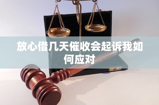 放心借几天催收会起诉我如何应对