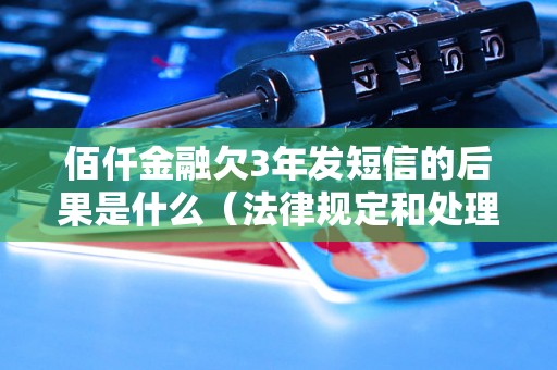 佰仟金融欠3年发短信的后果是什么（法律规定和处理方式）