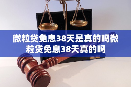 微粒贷免息38天是真的吗微粒贷免息38天真的吗