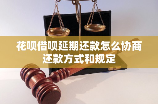 花呗借呗延期还款怎么协商还款方式和规定