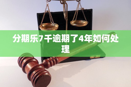 分期乐7千逾期了4年如何处理