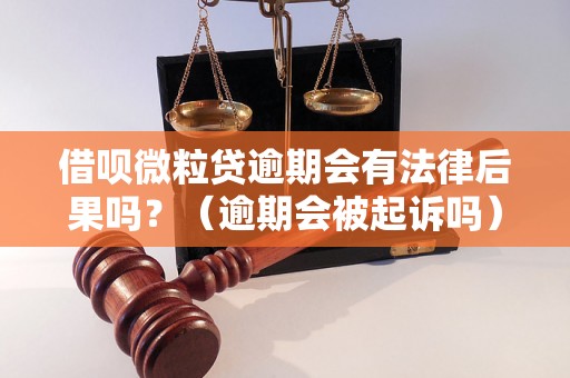 借呗微粒贷逾期会有法律后果吗？（逾期会被起诉吗）