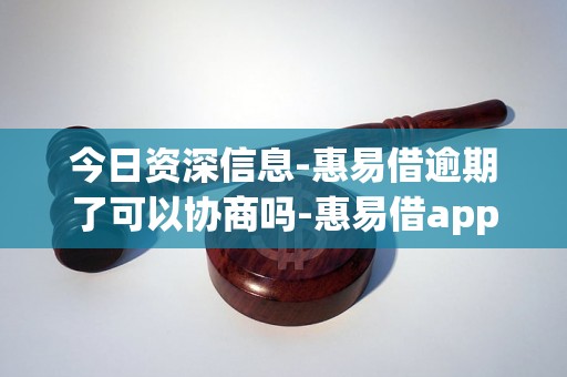 今日资深信息-惠易借逾期了可以协商吗-惠易借app