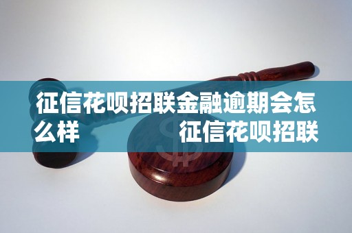 征信花呗招联金融逾期会怎么样                征信花呗招联金融逾期会有什么后果