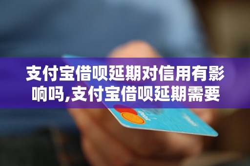 支付宝借呗延期对信用有影响吗,支付宝借呗延期需要注意什么